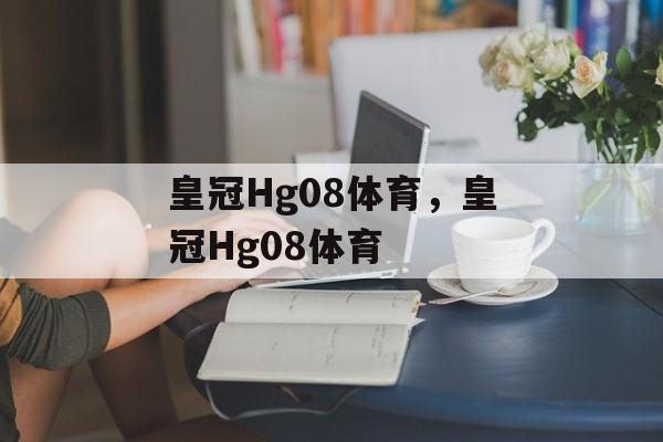 皇冠Hg08体育，皇冠Hg08体育