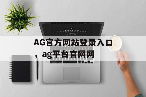 AG官方网站登录入口，ag平台官网网