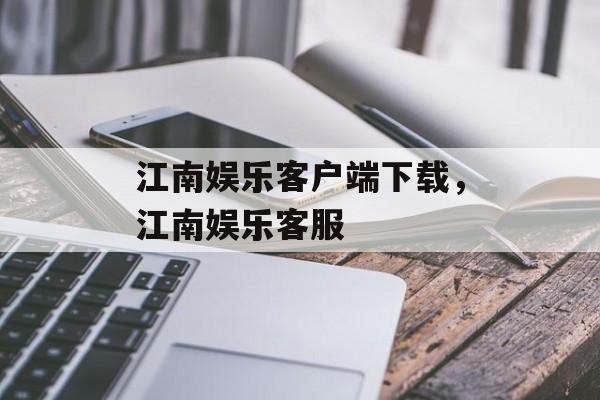 江南娱乐客户端下载，江南娱乐客服