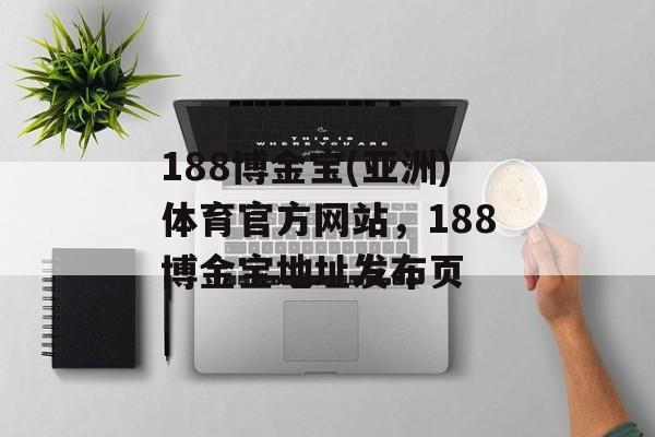 188博金宝(亚洲)体育官方网站，188博金宝地址发布页