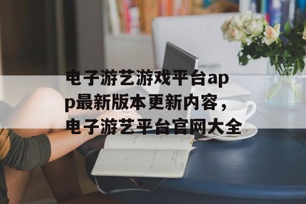 电子游艺游戏平台app最新版本更新内容，电子游艺平台官网大全