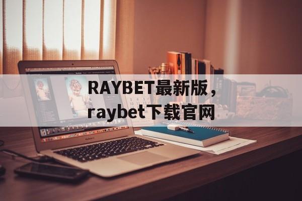 RAYBET最新版，raybet下载官网