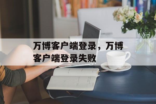 万博客户端登录，万博客户端登录失败