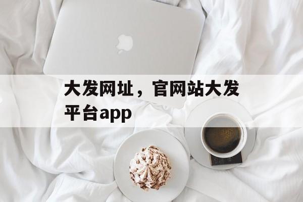 大发网址，官网站大发平台app