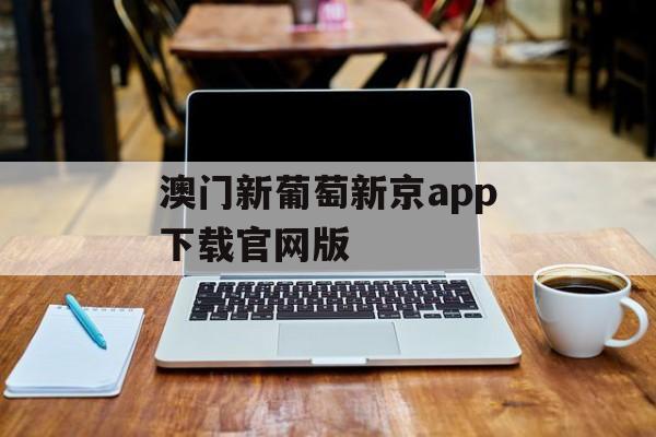 澳门新葡萄新京app下载官网版